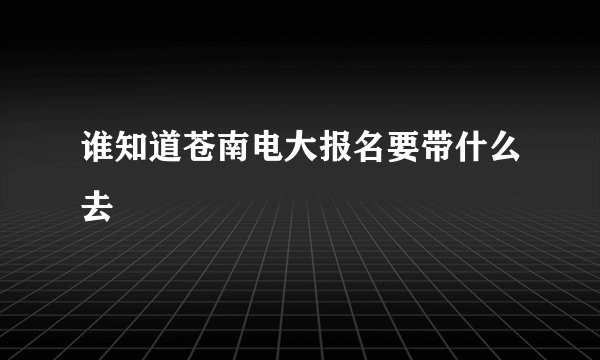 谁知道苍南电大报名要带什么去