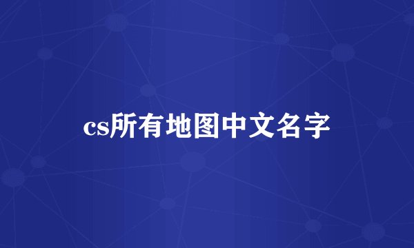 cs所有地图中文名字
