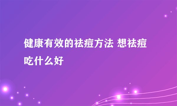 健康有效的祛痘方法 想祛痘吃什么好