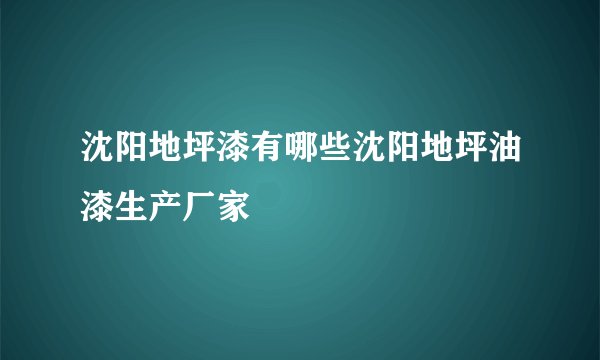 沈阳地坪漆有哪些沈阳地坪油漆生产厂家