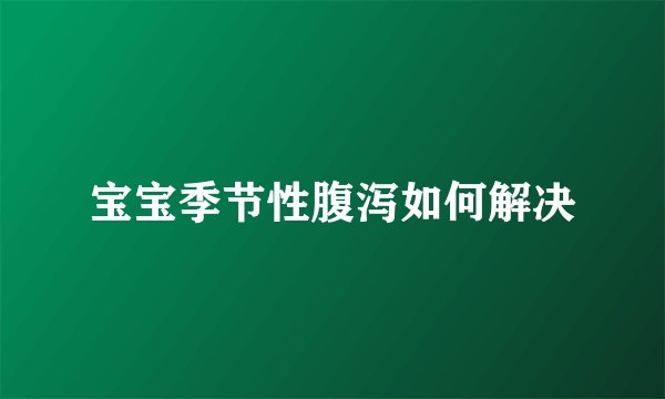 宝宝季节性腹泻如何解决