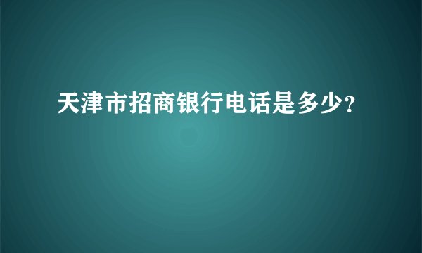天津市招商银行电话是多少?