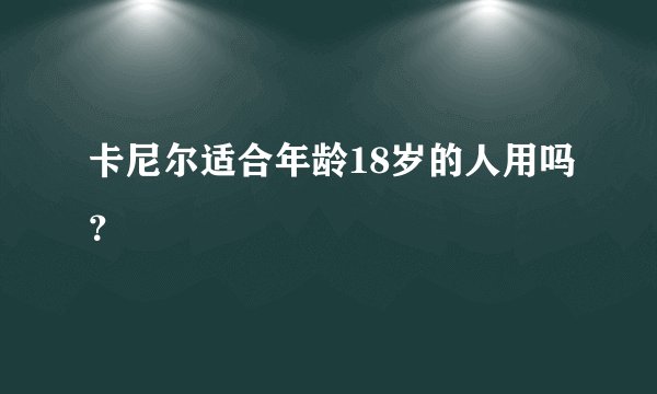 卡尼尔适合年龄18岁的人用吗？