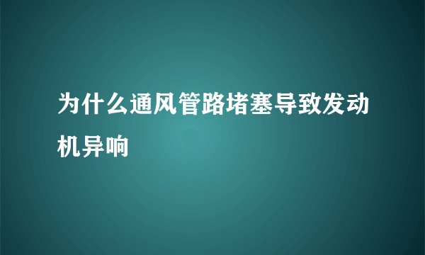 为什么通风管路堵塞导致发动机异响