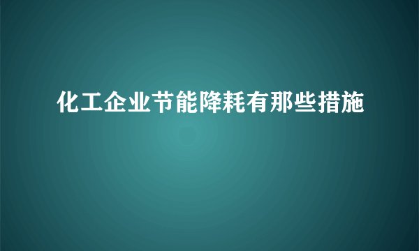 化工企业节能降耗有那些措施