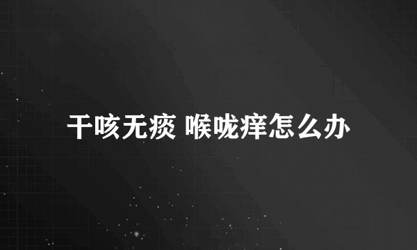 干咳无痰 喉咙痒怎么办