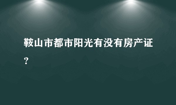 鞍山市都市阳光有没有房产证？