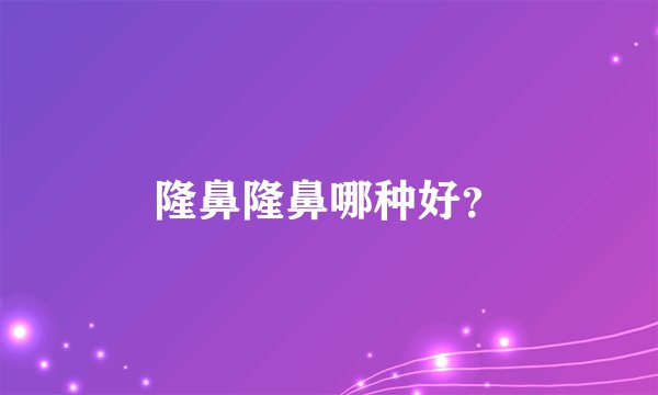 隆鼻隆鼻哪种好？