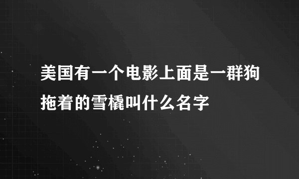 美国有一个电影上面是一群狗拖着的雪橇叫什么名字