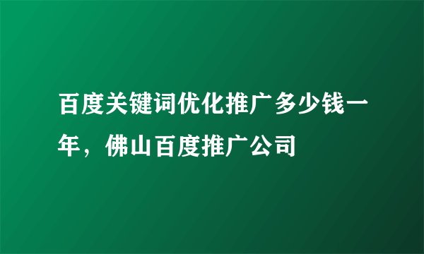 百度关键词优化推广多少钱一年，佛山百度推广公司