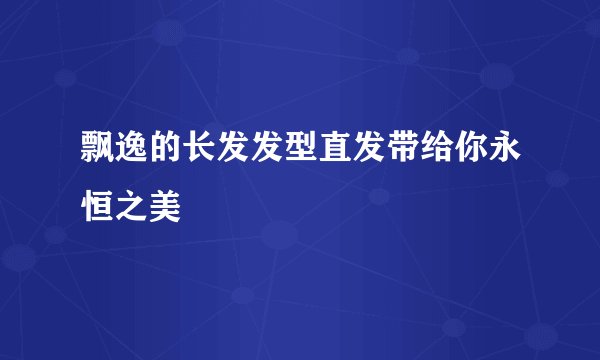 飘逸的长发发型直发带给你永恒之美