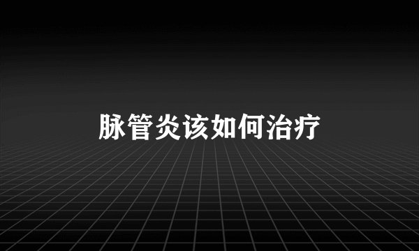 脉管炎该如何治疗