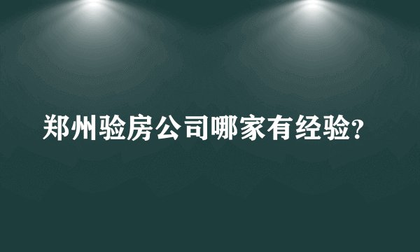 郑州验房公司哪家有经验？