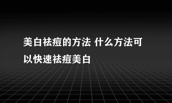 美白祛痘的方法 什么方法可以快速祛痘美白