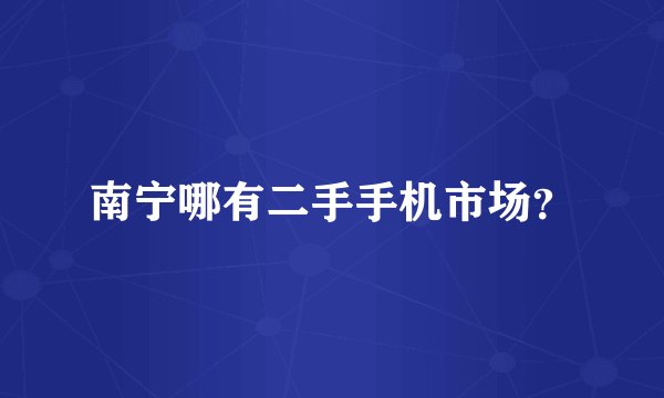南宁哪有二手手机市场？