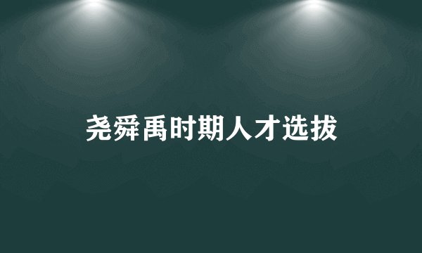 尧舜禹时期人才选拔