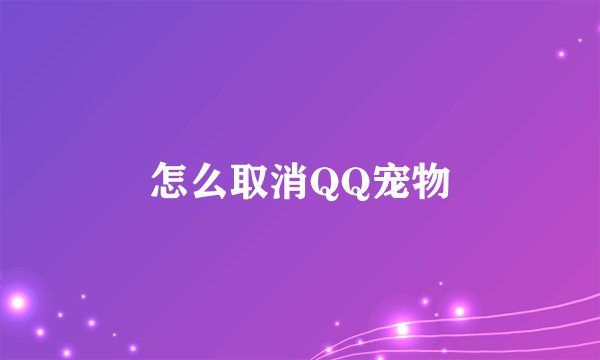 怎么取消QQ宠物