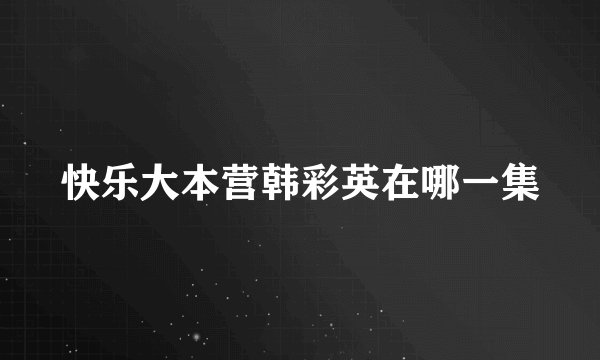 快乐大本营韩彩英在哪一集