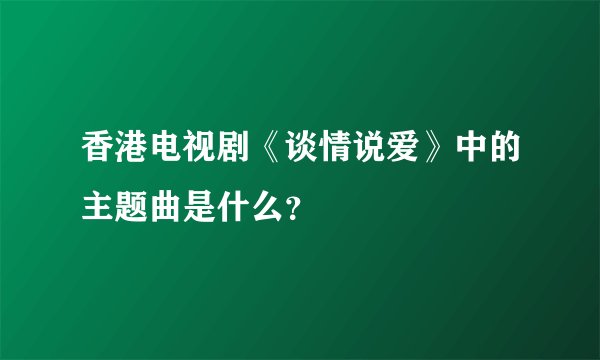 香港电视剧《谈情说爱》中的主题曲是什么？