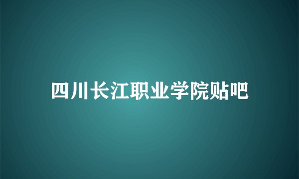 四川长江职业学院贴吧