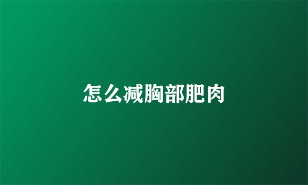 怎么减胸部肥肉