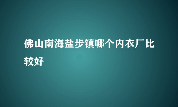 佛山南海盐步镇哪个内衣厂比较好