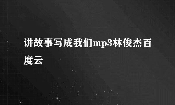 讲故事写成我们mp3林俊杰百度云