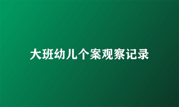 大班幼儿个案观察记录