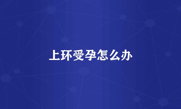上环受孕怎么办