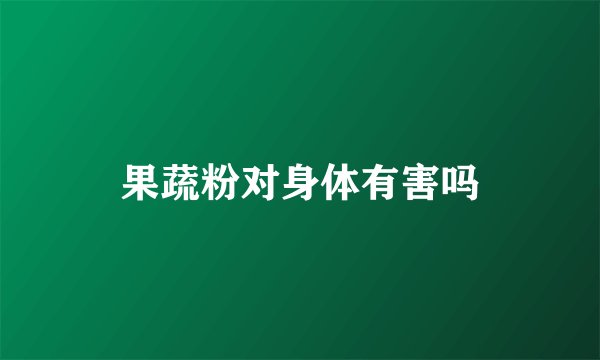 果蔬粉对身体有害吗