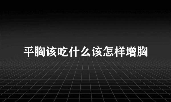 平胸该吃什么该怎样增胸
