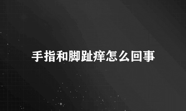 手指和脚趾痒怎么回事