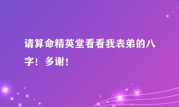 请算命精英堂看看我表弟的八字！多谢！