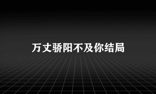 万丈骄阳不及你结局
