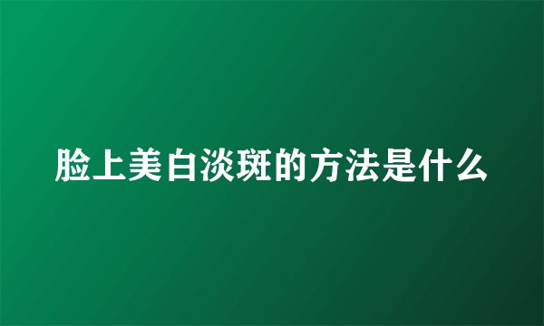 脸上美白淡斑的方法是什么