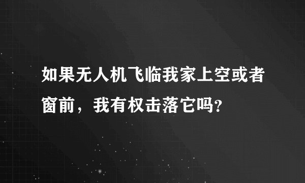 如果无人机飞临我家上空或者窗前，我有权击落它吗？