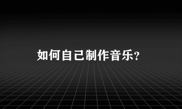如何自己制作音乐？