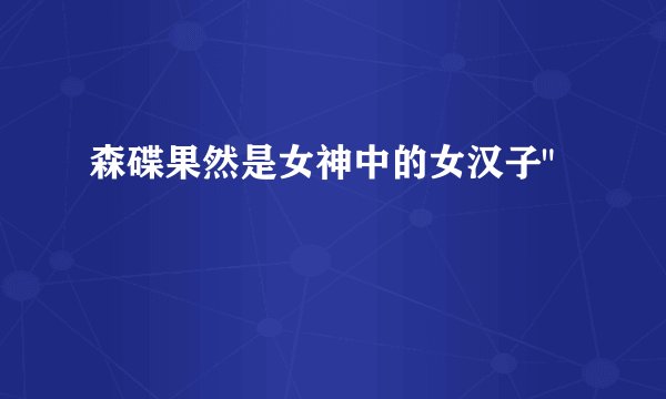 森碟果然是女神中的女汉子