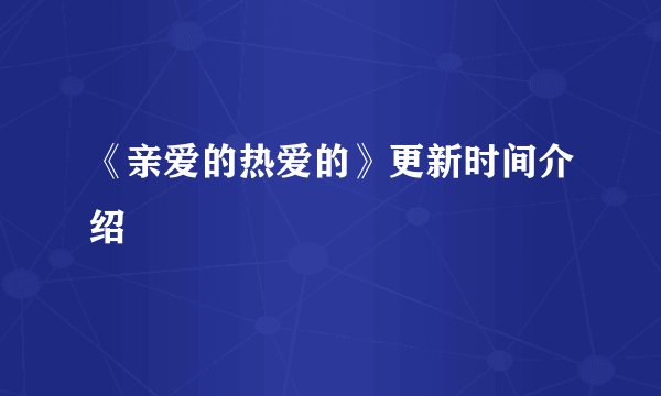 《亲爱的热爱的》更新时间介绍