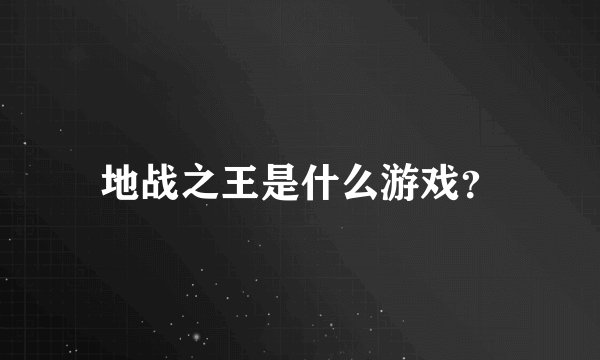 地战之王是什么游戏？