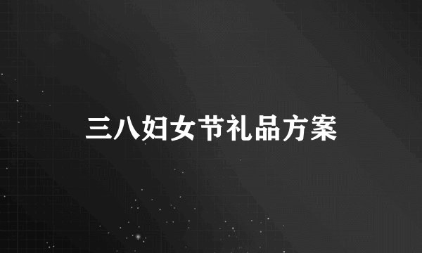 三八妇女节礼品方案