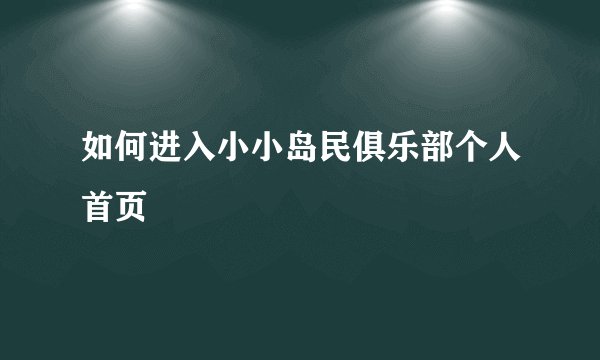 如何进入小小岛民俱乐部个人首页