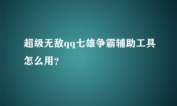 超级无敌qq七雄争霸辅助工具怎么用？