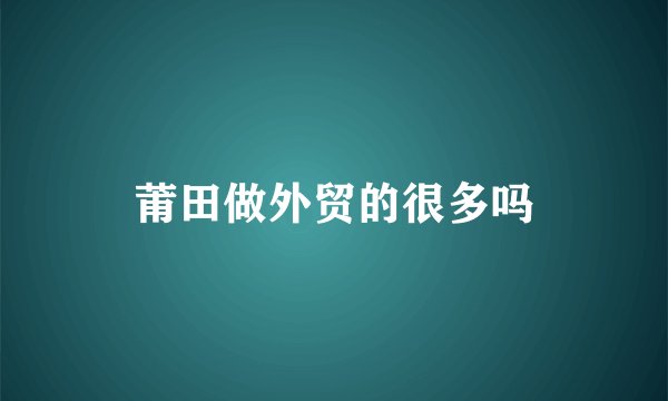 莆田做外贸的很多吗