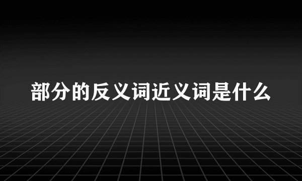 部分的反义词近义词是什么