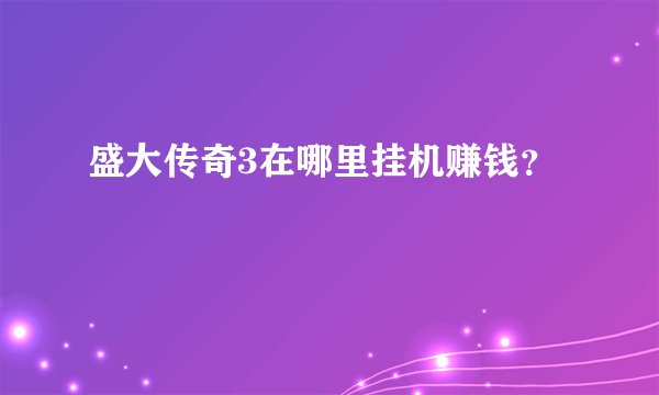 盛大传奇3在哪里挂机赚钱?