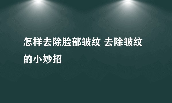 怎样去除脸部皱纹 去除皱纹的小妙招