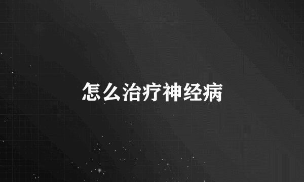 怎么治疗神经病