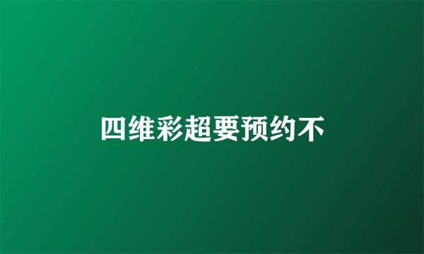 四维彩超要预约不