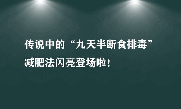 传说中的“九天半断食排毒”减肥法闪亮登场啦！